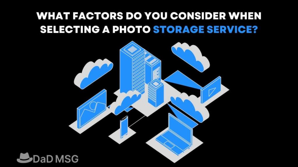 WHAT FACTORS DO YOU CONSIDER WHEN SELECTING A PHOTO STORAGE SERVICE DaD MSG