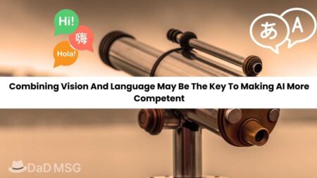 Combining Vision And Language May Be The Key To Making AI More Competent Combining Vision And Language May Be The Key To Making AI More Competent DaD MSG