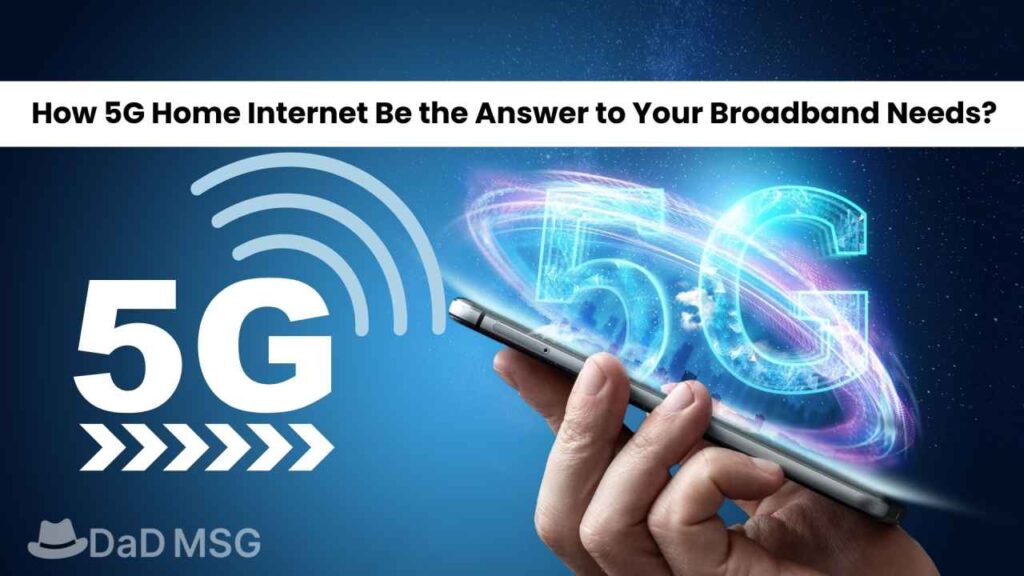 How 5G Home Internet Be the Answer to Your Broadband Needs DaD MSG