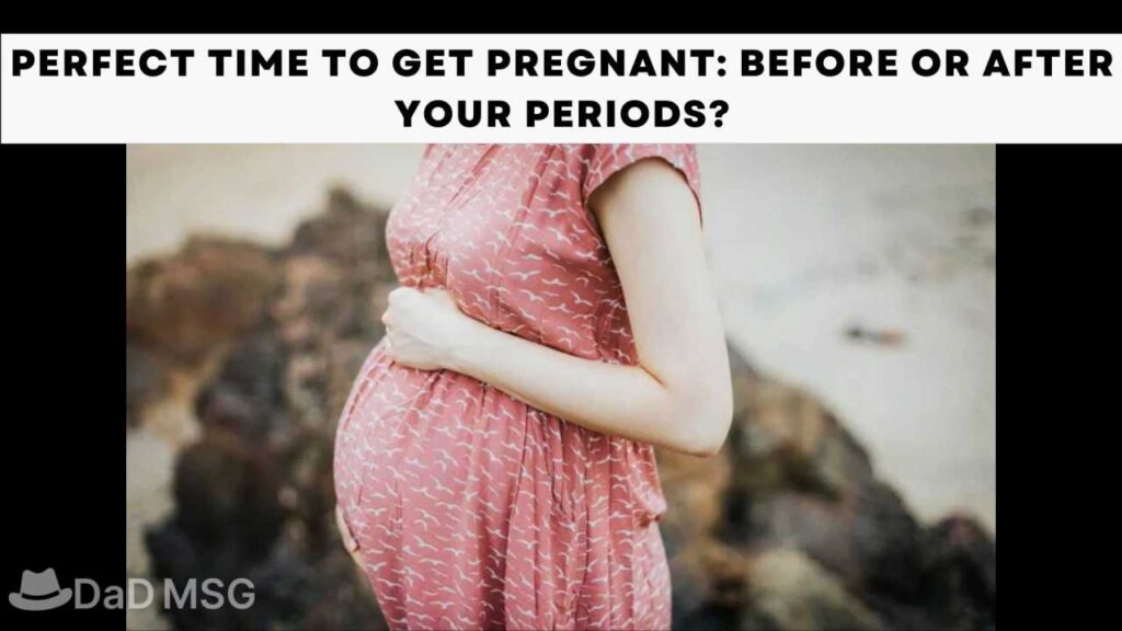 Perfect time to get pregnant before or after your periods DaD MSG