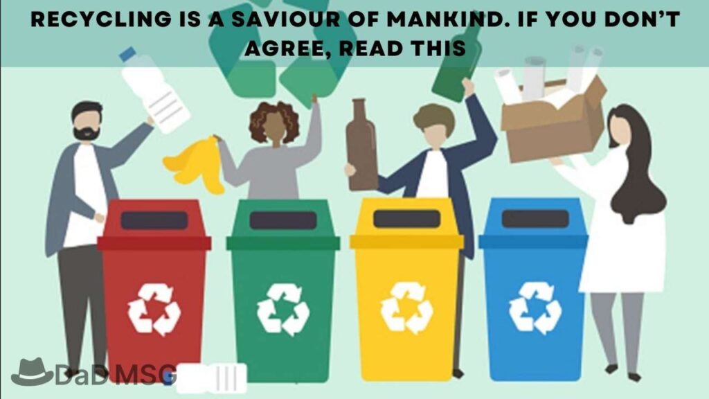 Recycling Is a Saviour of Mankind. If You don’t Agree, Read This DaD MSG