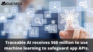 Traceable AI Receives $60 Million To Use Machine Learning To Safeguard App APIs Traceable AI receives $60 million to use machine learning to safeguard app APIs. DaD MSG